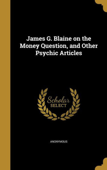 James G. Blaine On The Money Question, And Other Psychic Articles