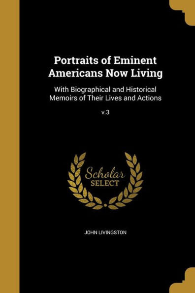 Portraits Of Eminent Americans Now Living: With Biographical And Historical Memoirs Of Their Lives And Actions; V.3