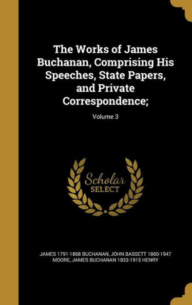 The Works Of James Buchanan, Comprising His Speeches, State Papers, And Private Correspondence;; Volume 3