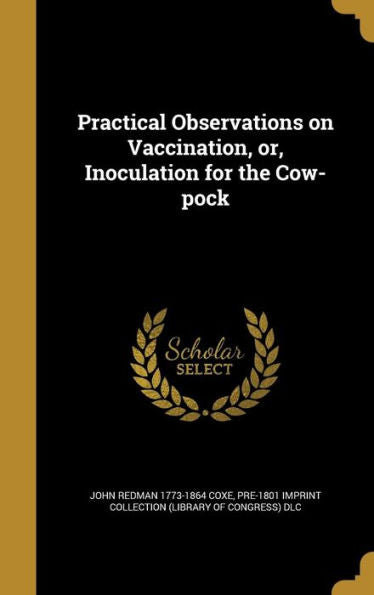 Practical Observations On Vaccination, Or, Inoculation For The Cow-Pock