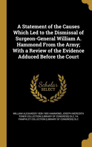 A Statement Of The Causes Which Led To The Dismissal Of Surgeon-General William A. Hammond From The Army; With A Review Of The Evidence Adduced Before The Court