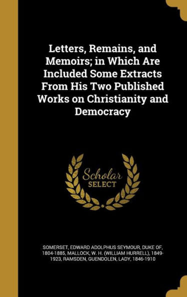 Letters, Remains, And Memoirs; In Which Are Included Some Extracts From His Two Published Works On Christianity And Democracy