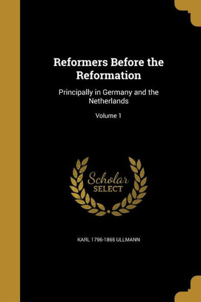 Reformers Before The Reformation: Principally In Germany And The Netherlands; Volume 1