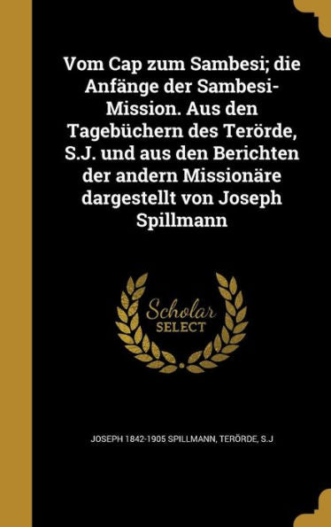 Vom Cap Zum Sambesi; Die Anfänge Der Sambesi-Mission. Aus Den Tagebüchern Des Terörde, S.J. Und Aus Den Berichten Der Andern Missionäre Dargestellt Von Joseph Spillmann (German Edition)