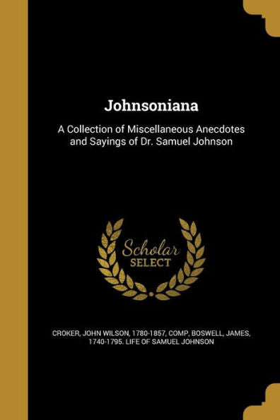 Johnsoniana: A Collection Of Miscellaneous Anecdotes And Sayings Of Dr. Samuel Johnson