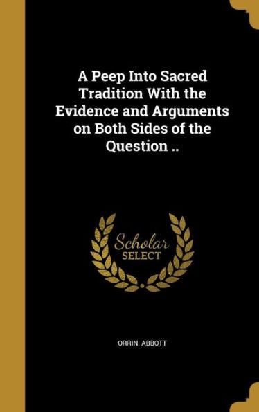 A Peep Into Sacred Tradition With The Evidence And Arguments On Both Sides Of The Question ..