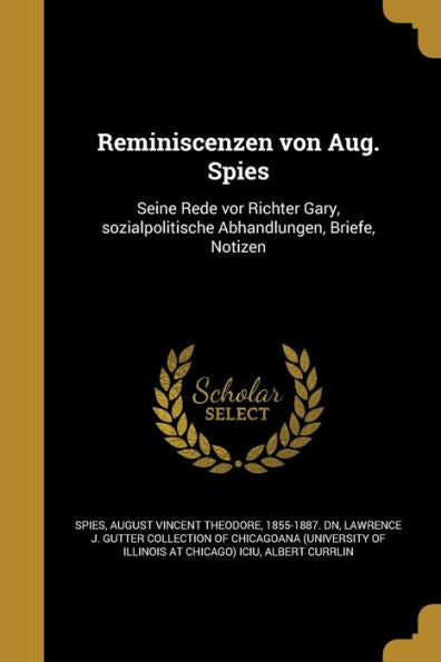 Reminiscenzen Von Aug. Spies: Seine Rede Vor Richter Gary, Sozialpolitische Abhandlungen, Briefe, Notizen (German Edition)