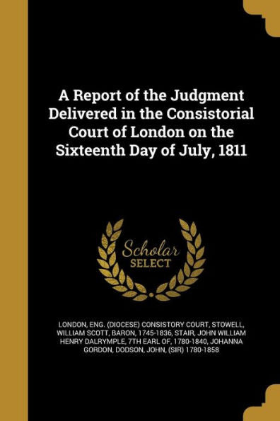 A Report Of The Judgment Delivered In The Consistorial Court Of London On The Sixteenth Day Of July, 1811