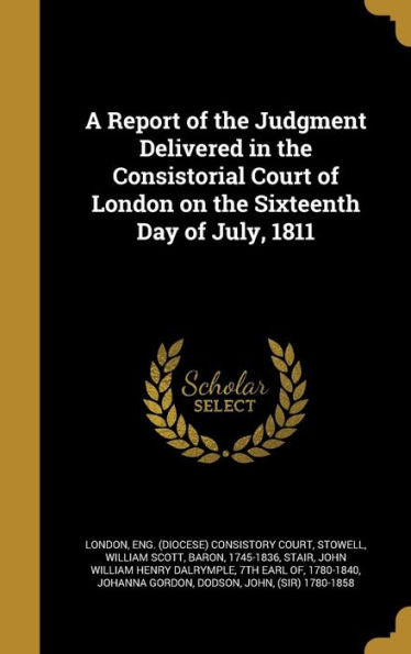 A Report Of The Judgment Delivered In The Consistorial Court Of London On The Sixteenth Day Of July, 1811