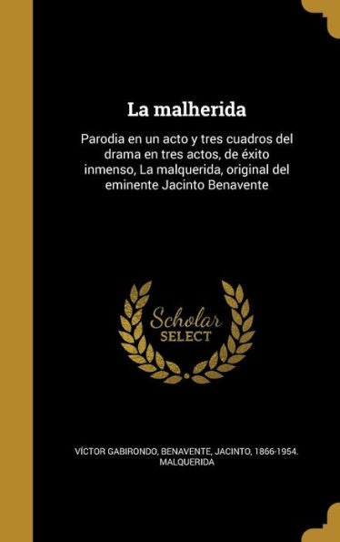 La Malherida: Parodia En Un Acto Y Tres Cuadros Del Drama En Tres Actos, De Éxito Inmenso, La Malquerida, Original Del Eminente Jacinto Benavente (Spanish Edition)