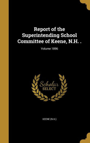 Report Of The Superintending School Committee Of Keene, N.H. .; Volume 1896