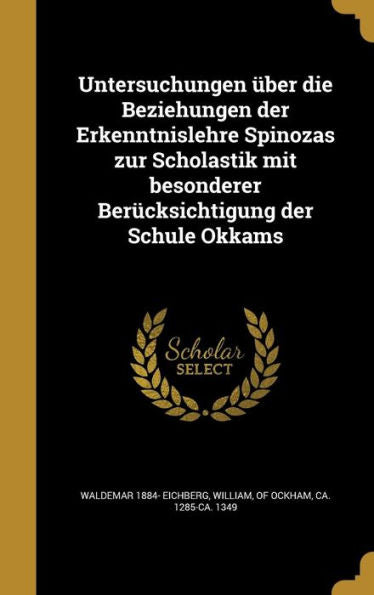 Untersuchungen Über Die Beziehungen Der Erkenntnislehre Spinozas Zur Scholastik Mit Besonderer Berücksichtigung Der Schule Okkams (German Edition)