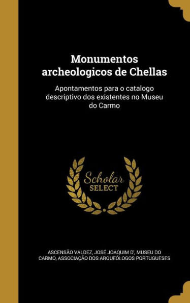 Monumentos Archeologicos De Chellas: Apontamentos Para O Catalogo Descriptivo Dos Existentes No Museu Do Carmo (Portuguese Edition)