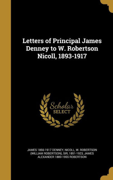 Letters Of Principal James Denney To W. Robertson Nicoll, 1893-1917