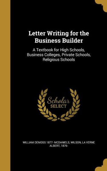 Letter Writing For The Business Builder: A Textbook For High Schools, Business Colleges, Private Schools, Religious Schools