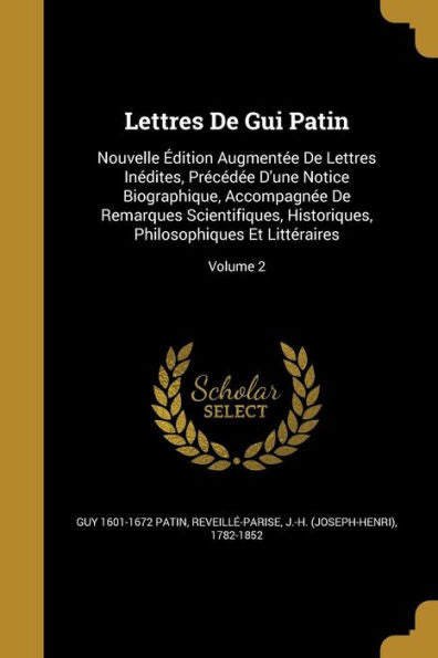 Lettres De Gui Patin: Nouvelle Édition Augmentée De Lettres Inédites, Précédée D'Une Notice Biographique, Accompagnée De Remarques Scientifiques, Historiques, Philosophiques Et Littéraires; Volume 2