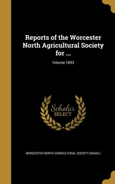 Reports Of The Worcester North Agricultural Society For ...; Volume 1853