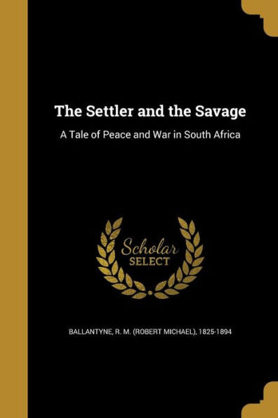 The Settler And The Savage: A Tale Of Peace And War In South Africa