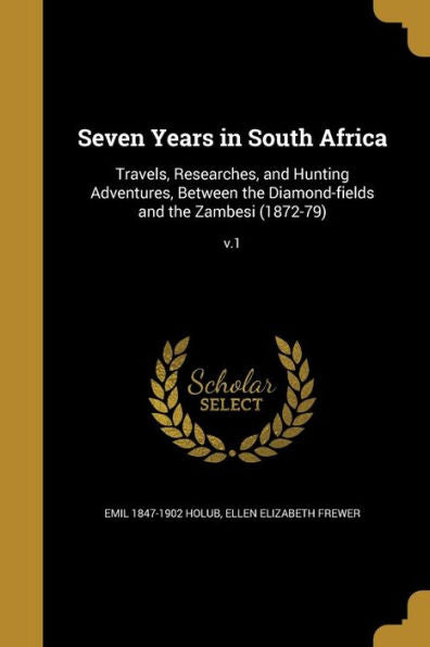 Seven Years In South Africa: Travels, Researches, And Hunting Adventures, Between The Diamond-Fields And The Zambesi (1872-79); V.1