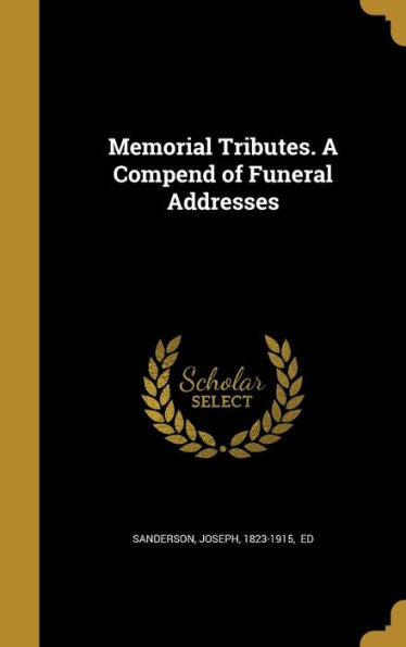 Memorial Tributes. A Compend Of Funeral Addresses