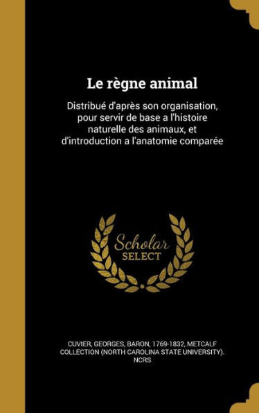 Le Règne Animal: Distribué D'Après Son Organisation, Pour Servir De Base A L'Histoire Naturelle Des Animaux, Et D'Introduction A L'Anatomie Comparée (French Edition)