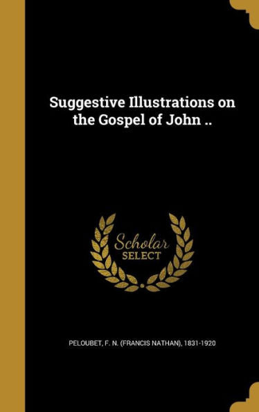 Suggestive Illustrations On The Gospel Of John ..