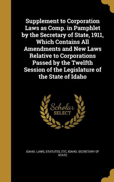 Supplement To Corporation Laws As Comp. In Pamphlet By The Secretary Of State, 1911, Which Contains All Amendments And New Laws Relative To ... Of The Legislature Of The State Of Idaho