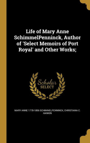 Life Of Mary Anne Schimmelpenninck, Author Of 'Select Memoirs Of Port Royal' And Other Works;