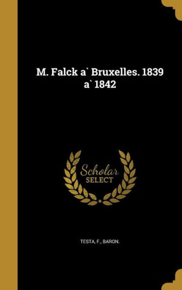 M. Falck A` Bruxelles. 1839 A` 1842 (French Edition)