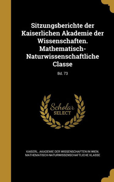 Sitzungsberichte Der Kaiserlichen Akademie Der Wissenschaften. Mathematisch-Naturwissenschaftliche Classe; Bd. 73 (German Edition)