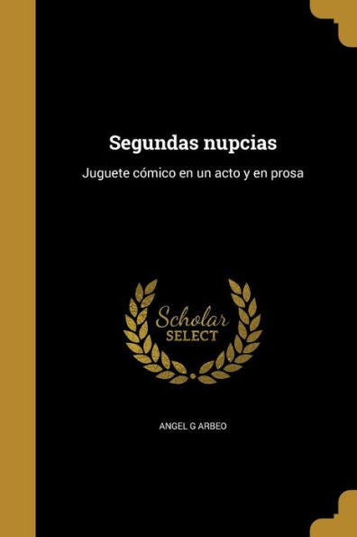 Segundas Nupcias: Juguete Cómico En Un Acto Y En Prosa (Spanish Edition)