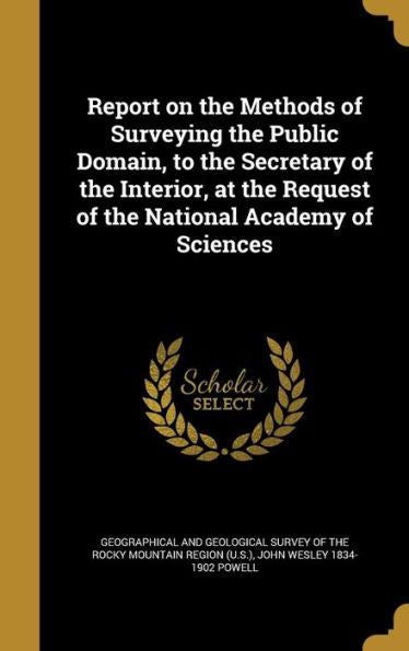 Report On The Methods Of Surveying The Public Domain, To The Secretary Of The Interior, At The Request Of The National Academy Of Sciences