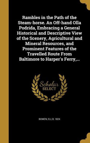 Rambles In The Path Of The Steam-Horse. An Off-Hand Olla Podrida, Embracing A General Historical And Descriptive View Of The Scenery, Agricultural And ... Route From Baltimore To Harper'S Ferry, ...