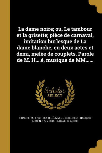 La Dame Noire; Ou, Le Tambour Et La Grisette; Pièce De Carnaval, Imitation Burlesque De La Dame Blanche, En Deux Actes Et Demi, Melée De Couplets. ... H....É, Musique De Mm...... (French Edition)