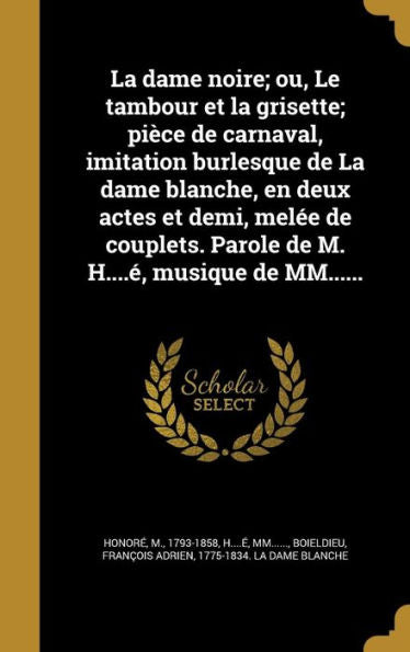 La Dame Noire; Ou, Le Tambour Et La Grisette; Pièce De Carnaval, Imitation Burlesque De La Dame Blanche, En Deux Actes Et Demi, Melée De Couplets. ... H....É, Musique De Mm...... (French Edition)