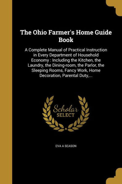 The Ohio Farmer'S Home Guide Book: A Complete Manual Of Practical Instruction In Every Department Of Household Economy: Including The Kitchen, The ... Work, Home Decoration, Parental Duty, ...