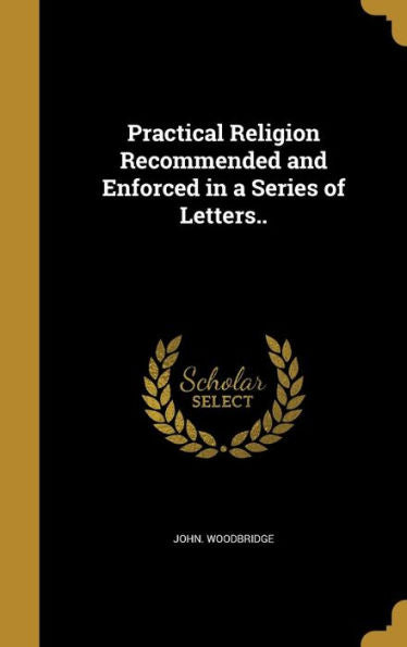 Practical Religion Recommended And Enforced In A Series Of Letters..
