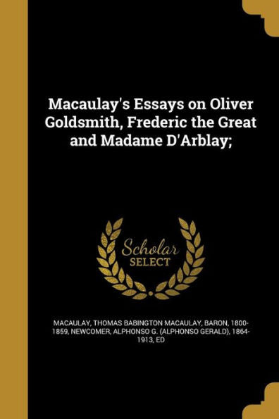 Macaulay'S Essays On Oliver Goldsmith, Frederic The Great And Madame D'Arblay;