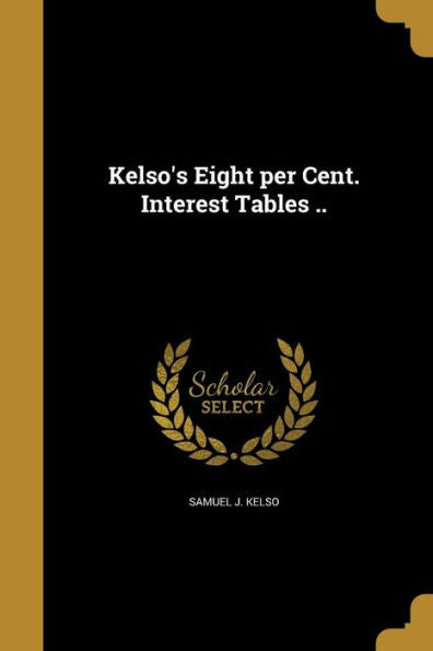 Kelso'S Eight Per Cent. Interest Tables ..