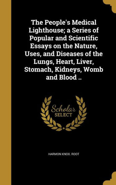 The People'S Medical Lighthouse; A Series Of Popular And Scientific Essays On The Nature, Uses, And Diseases Of The Lungs, Heart, Liver, Stomach, Kidneys, Womb And Blood ..