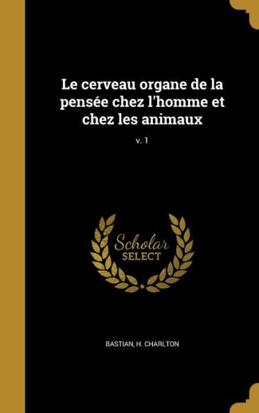 Le Cerveau Organe De La Pens?e Chez L'Homme Et Chez Les Animaux; V. 1 (French Edition)
