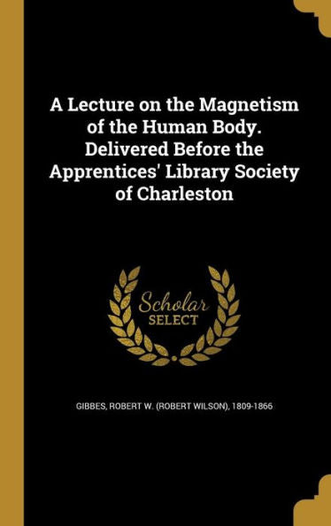 A Lecture On The Magnetism Of The Human Body. Delivered Before The Apprentices' Library Society Of Charleston