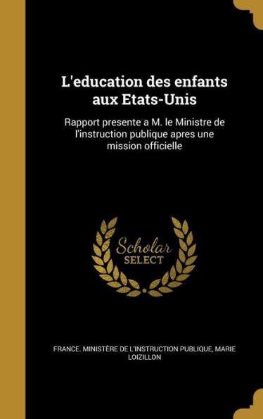 L'Education Des Enfants Aux Etats-Unis: Rapport Presente A M. Le Ministre De L'Instruction Publique Apres Une Mission Officielle (French Edition)