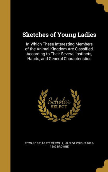 Sketches Of Young Ladies: In Which These Interesting Members Of The Animal Kingdom Are Classified, According To Their Several Instincts, Habits, And General Characteristics