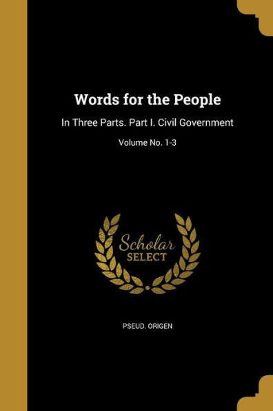 Words For The People: In Three Parts. Part I. Civil Government; Volume No. 1-3