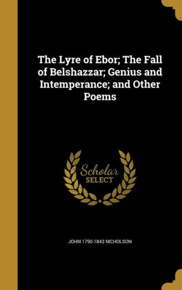 The Lyre Of Ebor; The Fall Of Belshazzar; Genius And Intemperance; And Other Poems