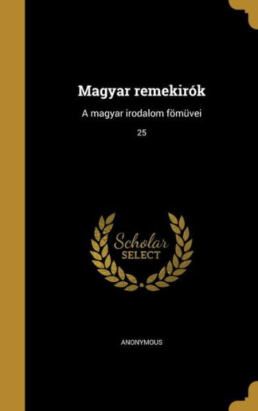 Magyar Remekirók: A Magyar Irodalom Fömüvei; 25 (Hungarian Edition)