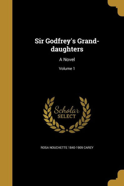 Sir Godfrey'S Grand-Daughters: A Novel; Volume 1