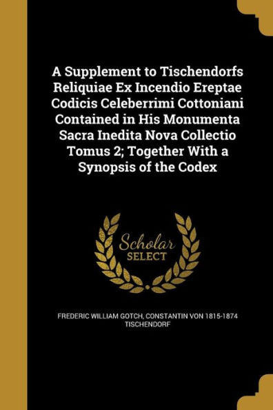 A Supplement To Tischendorfs Reliquiae Ex Incendio Ereptae Codicis Celeberrimi Cottoniani Contained In His Monumenta Sacra Inedita Nova Collectio Tomus 2; Together With A Synopsis Of The Codex
