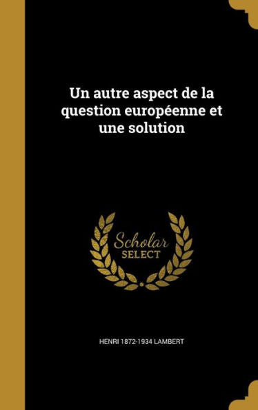 Un Autre Aspect De La Question Européenne Et Une Solution (French Edition)